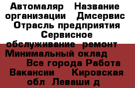 Автомаляр › Название организации ­ Дмсервис › Отрасль предприятия ­ Сервисное обслуживание, ремонт › Минимальный оклад ­ 40 000 - Все города Работа » Вакансии   . Кировская обл.,Леваши д.